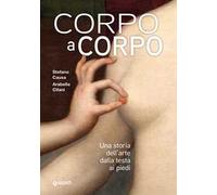 Corpo a corpo. Una storia dell'arte dalla testa ai piedi. Ediz. a colori