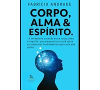 CORPO ALMA E ESPÍRITO: “A verdadeira conexão entre corpo, alma e espírito: uma perspectiva cristã sobre os elementos fundamentais para uma vida plena.”