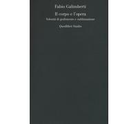 CORPO E L'OPERA. VOLONTÀ DI GODIMENTO E SUBLIMAZIONE (IL) - Galimberti Fabio