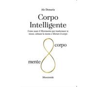 Corpo intelligente. Come usare il movimento per trasformare te stesso, calmare la mente e liberare il corpo. Ediz. ampliata
