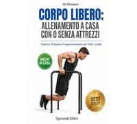 CORPO LIBERO: ALLENAMENTO A CASA CON O SENZA ATTREZZI: Esercizi, Schede e Programmazione per Tutti i Livelli