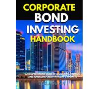 Corporate Bond Investing Handbook: A Comprehensive Guide to Analyzing, Valuing, and Managing Credit in Today’s Markets