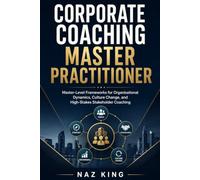 Corporate Coaching Master Practitioner: Master-Level Frameworks for Organisational Dynamics, Culture Change, and High-Stakes Stakeholder Coaching