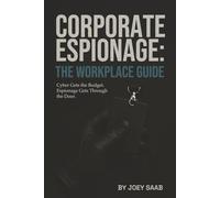 Corporate Espionage: The Workplace Guide: Cyber Gets the Budget. Espionage Gets Through the Door.