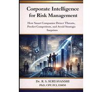 Corporate Intelligence for Risk Management: How Smart Companies Detect Threats, Predict Competitors, and Avoid Strategic Surprises