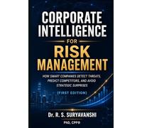 CORPORATE INTELLIGENCE FOR RISK MANAGEMENT: HOW SMART COMPANIES DETECT THREATS, PREDICT COMPETITORS, AND AVOID STRATEGIC SURPRISES (FIRST EDITION)