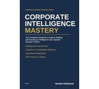 CORPORATE INTELLIGENCE MASTERY: Building and Running an Intelligence-Led Corporate Security Function Collection, Verification, Analysis, and Decision ... Investigations, and Enterprise Risk
