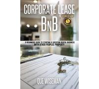 CORPORATE LEASE BNB: A Beginners Guide to Starting a Vacation Rental Business With Other People’s Property