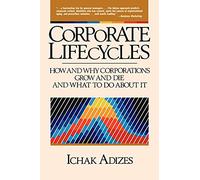 Corporate Lifecycles: How and Why Corporations Grow and Die and What to Do About It