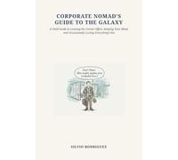 Corporate Nomad's Guide to the Galaxy: A Field Guide to Leaving the Corner Office, Keeping Your Mind, and Occasionally Losing Everything Else