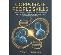 Corporate People Skills: Master Difficult Workplace Conversations And Speak With Social Intelligence To Advance Your Career