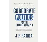 Corporate Politics for the Reluctant Player: Power dynamics every employee must understand to survive and advance