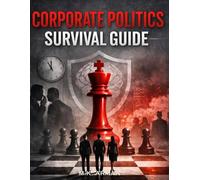 Corporate Politics Survival Guide: How to Outsmart Toxic Bosses, Handle Manipulative Coworkers, Win Office Politics, Avoid Burnout, and Protect Your Mental Health in Any Corporate Environment