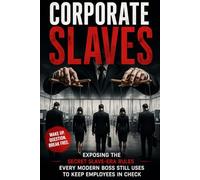 CORPORATE SLAVES;: Exposing the Secret Slave-Era Rules Every Modern Boss Still Uses to Keep Employees in Check