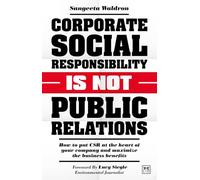 Corporate Social Responsibility Is Not Public Relations: How to Put CSR at the Heart of Your Company and Maximize the Business Benefits