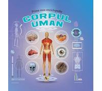 Corpul uman. Prima mea enciclopedie
