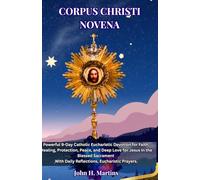 CORPUS CHRISTI NOVENA: Powerful 9-Day Catholic Eucharistic Devotion for Faith, Healing, Protection, Peace, and Deep Love for Jesus in the Blessed Sacrament With Daily Reflections, Eucharistic Prayers
