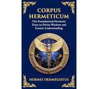 Corpus Hermeticum: Ancient Wisdom on the Divine, the Cosmos, and the Soul