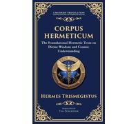 Corpus Hermeticum: Ancient Wisdom on the Divine, the Cosmos, and the Soul