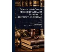 Corpus Iuris Civilis Reconcinnatum, In Tres Partes Distributum, Volume 1...