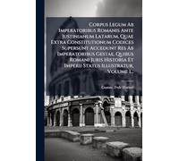 Corpus Legum Ab Imperatoribus Romanis Ante Justinianum Latarum, Quae Extra Constitutionum Codices Supersunt Accedunt Res Ab Imperatoribus Gestae, ... Et Imperii Status Illustratur, Volume 1...