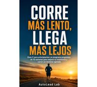 Corre más lento, llega más lejos: Zona 2 para principiantes: un programa progresivo de 10 semanas para mejorar tu resistencia y correr sin terminar agotado