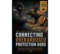 CORRECTING OVERAROUSED PROTECTION DOGS: Diagnosis, Load Management, and the Restoration of Operational Controllability: 12