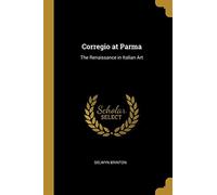 Corregio at parma: the renaissance in italian art - Brinton Selwyn