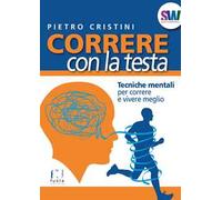 Correre con la testa. Tecniche mentali per correre e vivere meglio