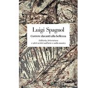 Correre davanti alla bellezza. Editoria, letteratura e altri scritti sull'arte e sulla musica