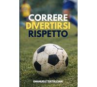 Correre. Divertirsi. Rispetto.: Per chi crede ancora nel calcio che fa crescere persone