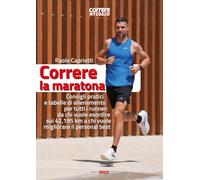 Correre la maratona. Consigli pratici e tabelle di allenamento per tutti i runner: da chi vuole esordire sui 42,195 km a chi vuole migliorare il personal best