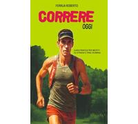 CORRERE Oggi: Dal divano ai tuoi primi 5 km e oltre : Guida pratica per neofiti su strada e trail running