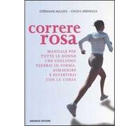Correre rosa. Manuale per tutte le donne che vogliono tenersi in forma, dimagrire e divertirsi con la corsa