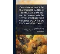 Correspondance De François De La Noue, SurnommÃ(c) Bras-de-fer, AccompagnÃ(c)e De Notes Historiques Et PrÃ(c)cÃ(c)dÃ(c)e De La Vie De Ce Grand Capitaine...