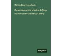 Correspondance de la Mairie de Dijon: Extraite des archives de cette ville, Tome 3