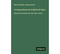 Correspondance de la Mairie de Dijon: Extraite des archives de cette ville, Tome 3