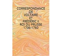 CORRESPONDANCE DE VOLTAIRE ET FRÉDÉRIC II ROI DE PRUSSE 1736-1760