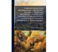 Correspondance des rÃ(c)formateurs dans les pays de langue francaise, recueillie et publiÃ(c)e avec d'autres lettres relatives à la rÃ(c)forme et des notes historiques et biographiques