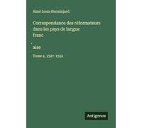 Correspondance des réformateurs dans les pays de langue franc¿aise: Tome 2, 1527-1532