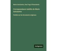 Correspondance inédite de Marie Antoinette: Publiée sur les documents originaux
