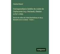 Correspondance inédite du comte de Caylus avec le p. Paciaudi, théatin (1757-1765): Suivie de celles de l'abbé Barthélemy et de p. Mariette avec le mème - Tome 1