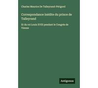 Correspondance inédite du prince de Talleyrand: Et du roi Louis XVIII pendant le Congrès de Vienne