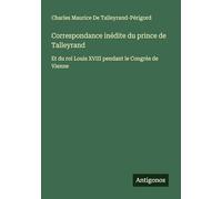 Correspondance inédite du prince de Talleyrand: Et du roi Louis XVIII pendant le Congrès de Vienne