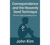 Correspondence and the Heavenly Seed Technique: 100 Inner Child Counseling Cases: 1