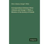 Correspondence between Oliver Johnson and George F. White, a Minister of the Society of Friends