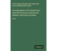 Correspondence of Sir Robert Kerr, First Earl of Ancram, and His Son William, Third Earl of Lothian: Vol. II