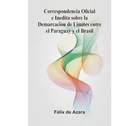 Correspondencia Oficial E Inedita Sobre La Demarcacion De Limites Entre El Paraguay Y El Brasil