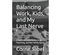 Corrie Sabel Balancing Work, Kids, and My Last Nerve (Tascabile)