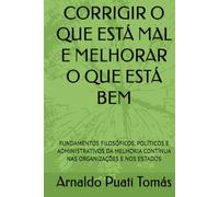 CORRIGIR O QUE ESTÁ MAL E MELHORAR O QUE ESTÁ BEM: FUNDAMENTOS FILOSÓFICOS, POLÍTICOS E ADMINISTRATIVOS DA MELHORIA CONTÍNUA NAS ORGANIZAÇÕES E NOS ESTADOS
